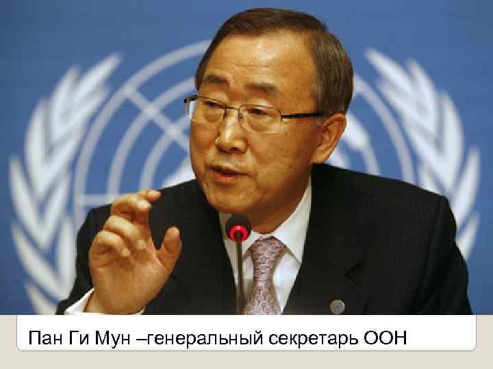 Пан Ги Мун –генеральный секретарь ООН 