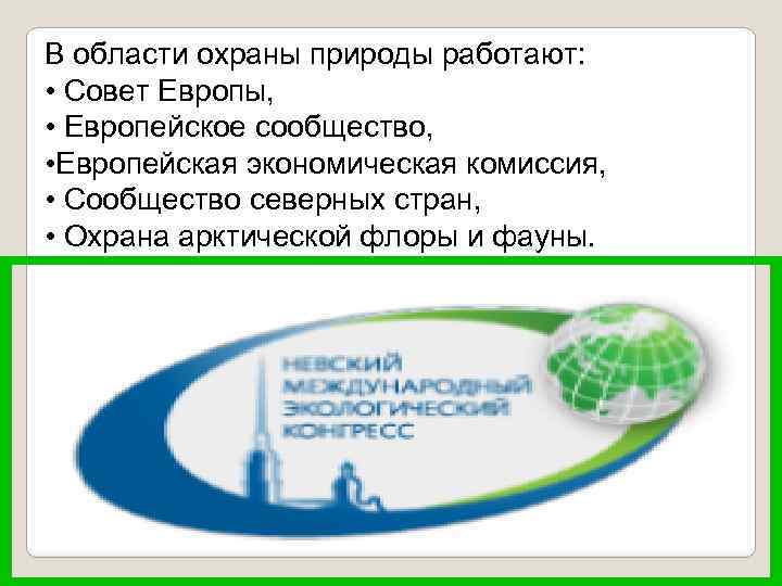 В области охраны природы работают: • Совет Европы, • Европейское сообщество, • Европейская экономическая
