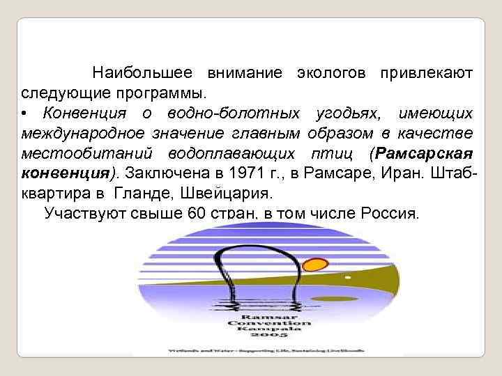Наибольшее внимание экологов привлекают следующие программы. • Конвенция о водно-болотных угодьях, имеющих международное значение
