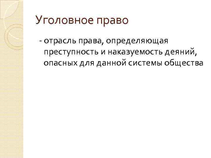 Уголовное право - отрасль права, определяющая преступность и наказуемость деяний, опасных для данной системы