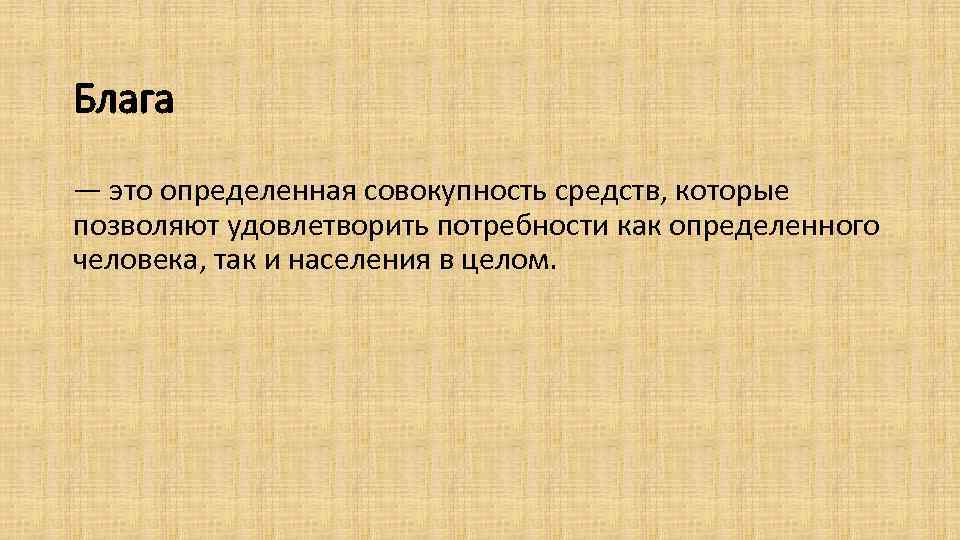 Блага — это определенная совокупность средств, которые позволяют удовлетворить потребности как определенного человека, так