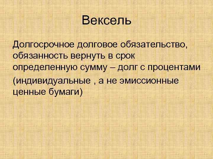 Вексель Долгосрочное долговое обязательство, обязанность вернуть в срок определенную сумму – долг с процентами