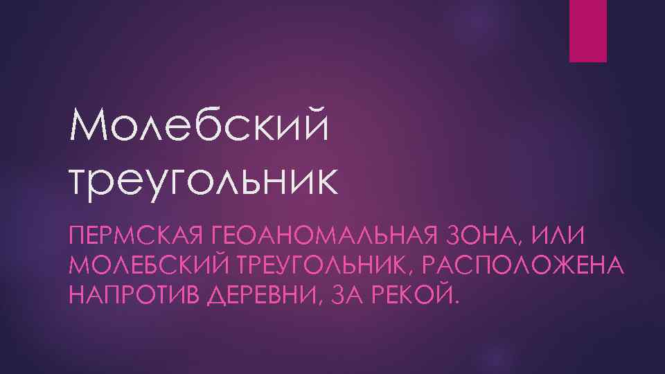 Молебский треугольник ПЕРМСКАЯ ГЕОАНОМАЛЬНАЯ ЗОНА, ИЛИ МОЛЕБСКИЙ ТРЕУГОЛЬНИК, РАСПОЛОЖЕНА НАПРОТИВ ДЕРЕВНИ, ЗА РЕКОЙ. 