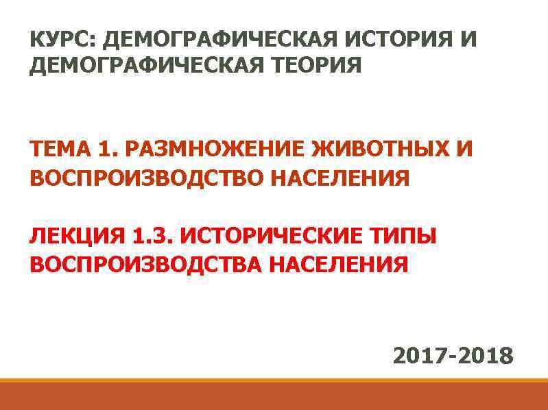КУРС: ДЕМОГРАФИЧЕСКАЯ ИСТОРИЯ И ДЕМОГРАФИЧЕСКАЯ ТЕОРИЯ ТЕМА 1. РАЗМНОЖЕНИЕ ЖИВОТНЫХ И ВОСПРОИЗВОДСТВО НАСЕЛЕНИЯ ЛЕКЦИЯ
