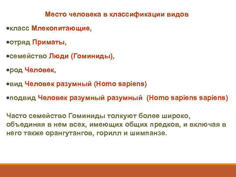 Место человека в классификации видов ·класс Млекопитающие, ·отряд Приматы, ·семейство Люди (Гоминиды), ·род Человек,