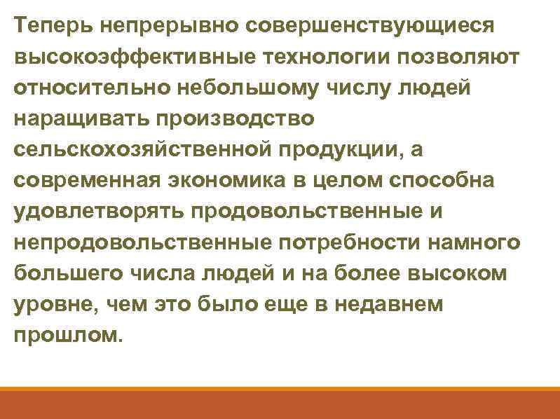 Теперь непрерывно совершенствующиеся высокоэффективные технологии позволяют относительно небольшому числу людей наращивать производство сельскохозяйственной продукции,