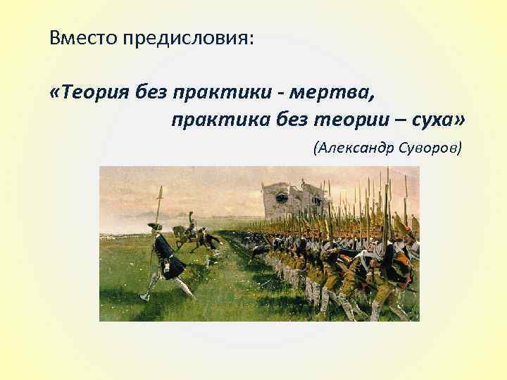 Вместо предисловия: «Теория без практики - мертва, практика без теории – суха» (Александр Суворов)