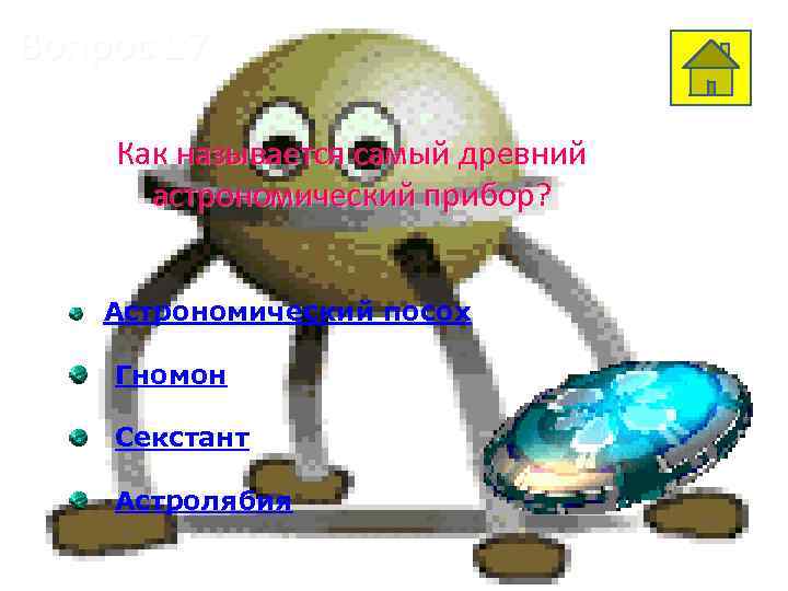 Вопрос 17 Как называется самый древний астрономический прибор? Астрономический посох Гномон Секстант Астролябия 