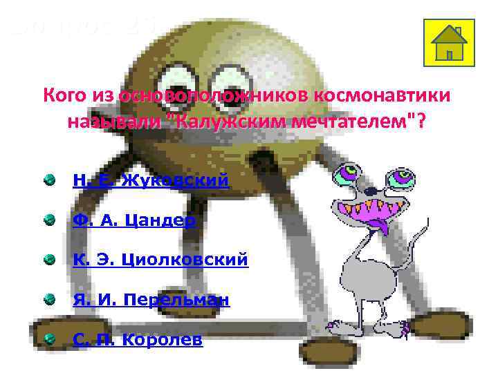 Вопрос 25 Кого из основоположников космонавтики называли "Калужским мечтателем"? Н. Е. Жуковский Ф. А.