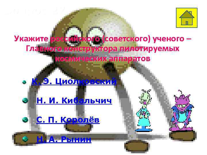 Вопрос 27 Укажите российского (советского) ученого – Главного конструктора пилотируемых космических аппаратов К. Э.