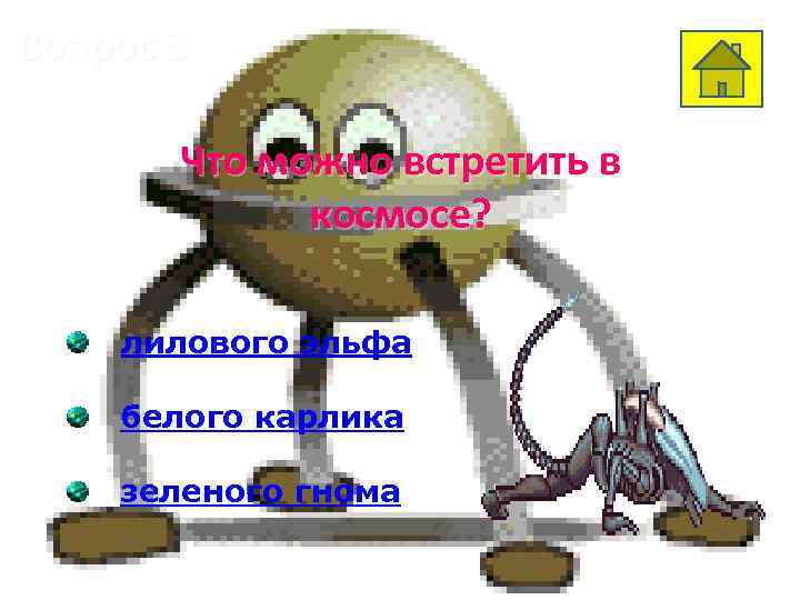 Вопрос 3 Что можно встретить в космосе? лилового эльфа белого карлика зеленого гнома 