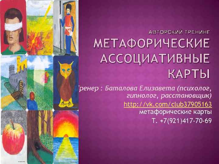 АВТОРСКИЙ ТРЕНИНГ МЕТАФОРИЧЕСКИЕ АССОЦИАТИВНЫЕ КАРТЫ Тренер : Баталова Елизавета (психолог, гипнолог, расстановщик) http: //vk.