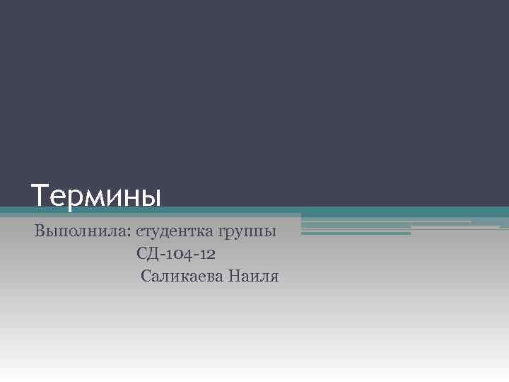 Термины Выполнила: студентка группы СД-104 -12 Саликаева Наиля 