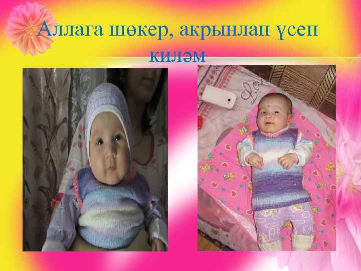 Аллага шөкер, акрынлап үсеп киләм 