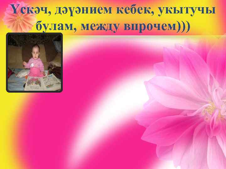 Үскәч, дәүәнием кебек, укытучы булам, между впрочем))) 