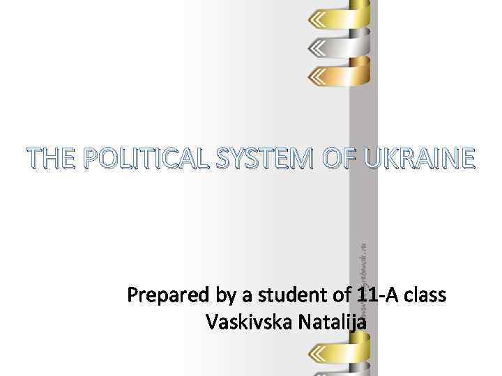 THE POLITICAL SYSTEM OF UKRAINE Prepared by a student of 11 -A class Vaskivska