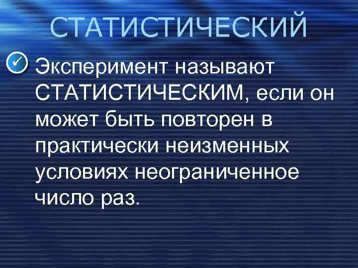 СТАТИСТИЧЕСКИЙ Эксперимент называют СТАТИСТИЧЕСКИМ, если он может быть повторен в практически неизменных условиях неограниченное