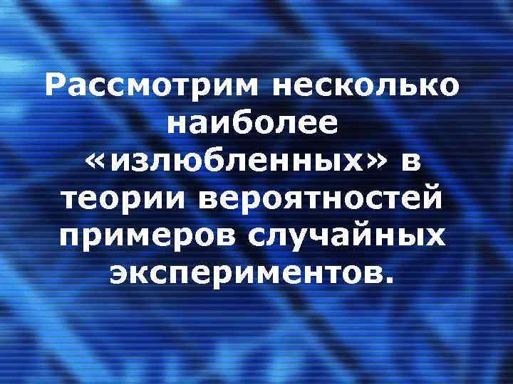 Рассмотрим несколько наиболее «излюбленных» в теории вероятностей примеров случайных экспериментов. 