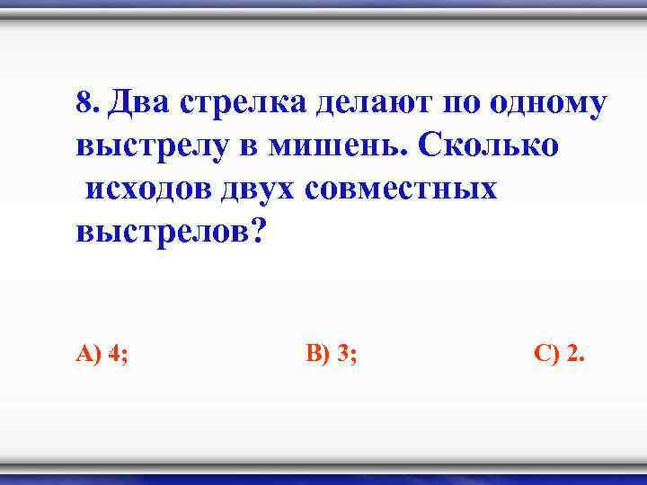 8. Два стрелка делают по одному выстрелу в мишень. Сколько исходов двух совместных выстрелов?