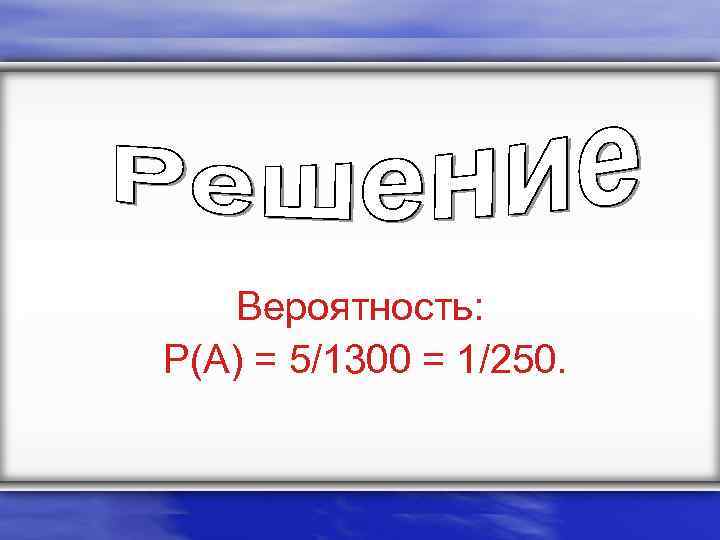 Вероятность: P(A) = 5/1300 = 1/250. 