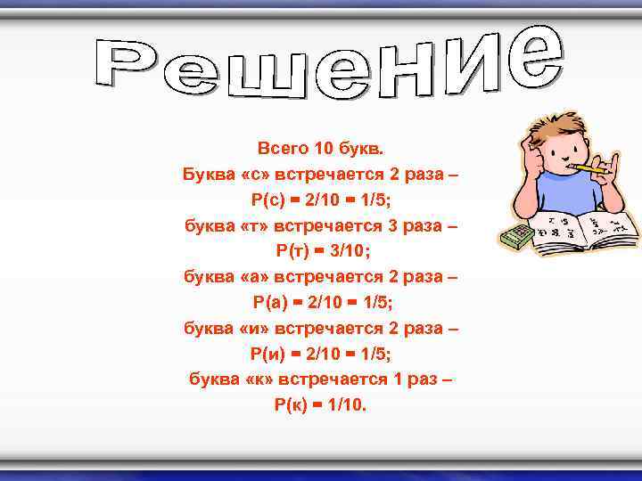 Всего 10 букв. Буква «с» встречается 2 раза – P(с) = 2/10 = 1/5;