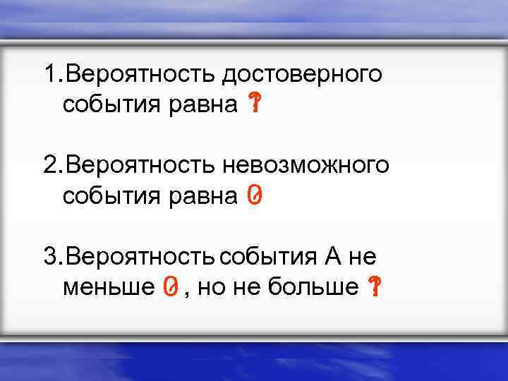 1. Вероятность достоверного события равна ? 1 2. Вероятность невозможного события равна ? 0