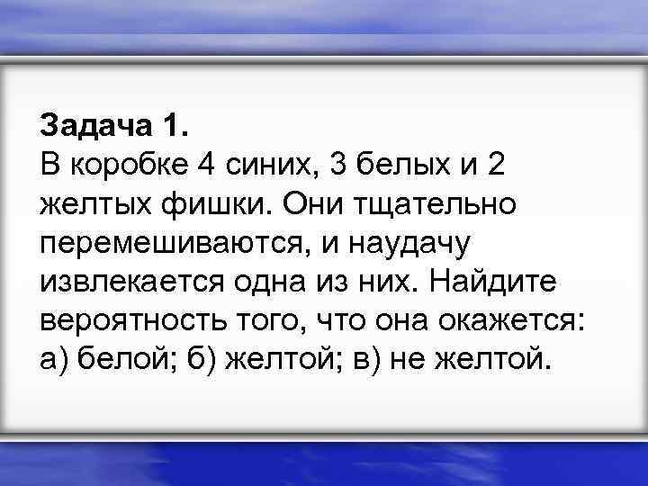 Задача 1. В коробке 4 синих, 3 белых и 2 желтых фишки. Они тщательно