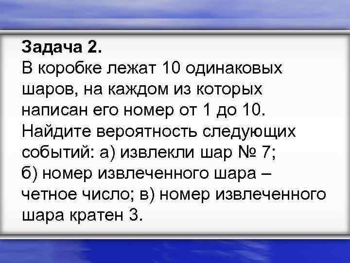 Задача 2. В коробке лежат 10 одинаковых шаров, на каждом из которых написан его