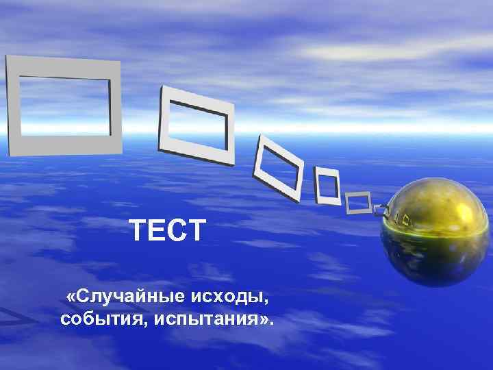 ТЕСТ «Случайные исходы, события, испытания» . 