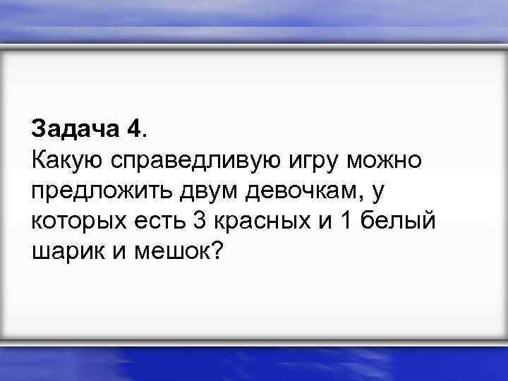 Задача 4. Какую справедливую игру можно предложить двум девочкам, у которых есть 3 красных