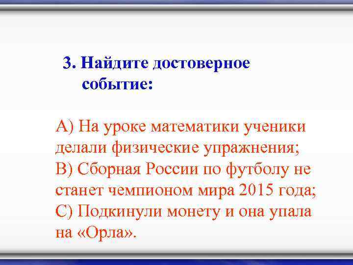 3. Найдите достоверное событие: А) На уроке математики ученики делали физические упражнения; В) Сборная