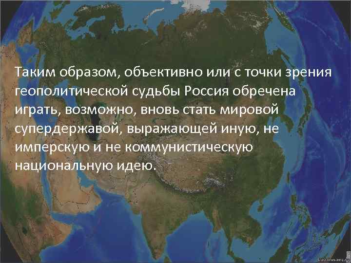 Таким образом, объективно или с точки зрения геополитической судьбы Россия обречена играть, возможно, вновь