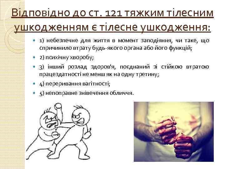 Відповідно до ст. 121 тяжким тілесним ушкодженням є тілесне ушкодження: 1) небезпечне для життя