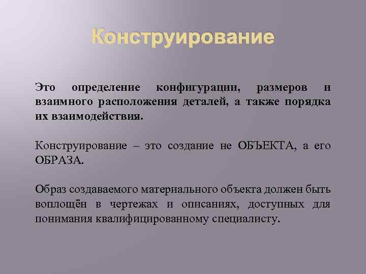 Конструирование Это определение конфигурации, размеров и взаимного расположения деталей, а также порядка их взаимодействия.