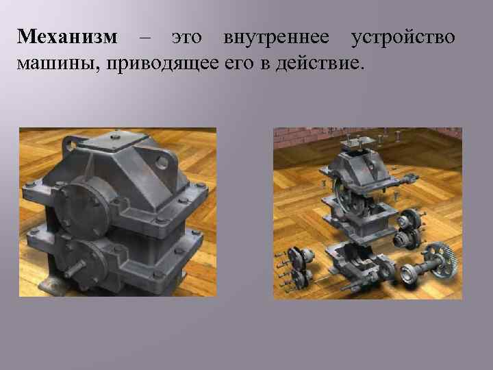 Механизм – это внутреннее устройство машины, приводящее его в действие. 