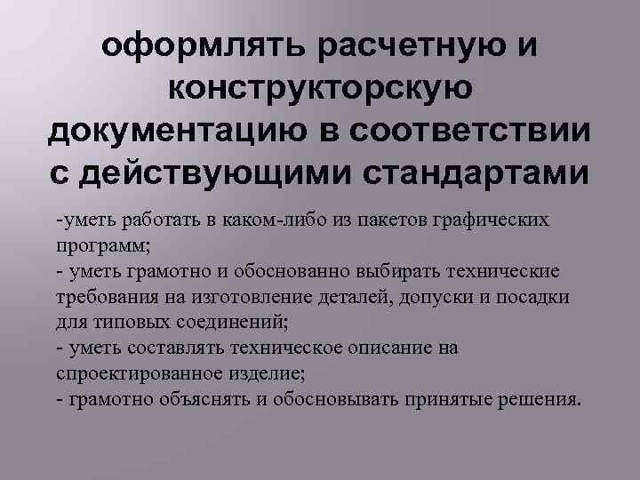 оформлять расчетную и конструкторскую документацию в соответствии с действующими стандартами -уметь работать в каком-либо