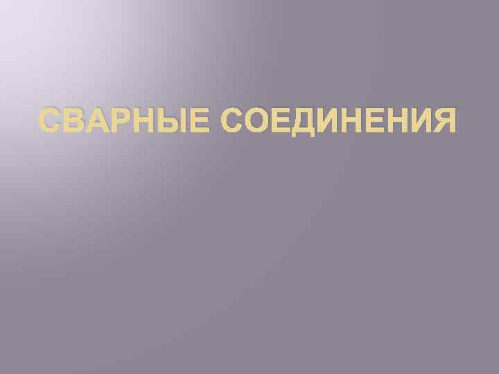 СВАРНЫЕ СОЕДИНЕНИЯ 