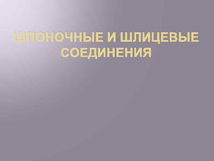 ШПОНОЧНЫЕ И ШЛИЦЕВЫЕ СОЕДИНЕНИЯ 