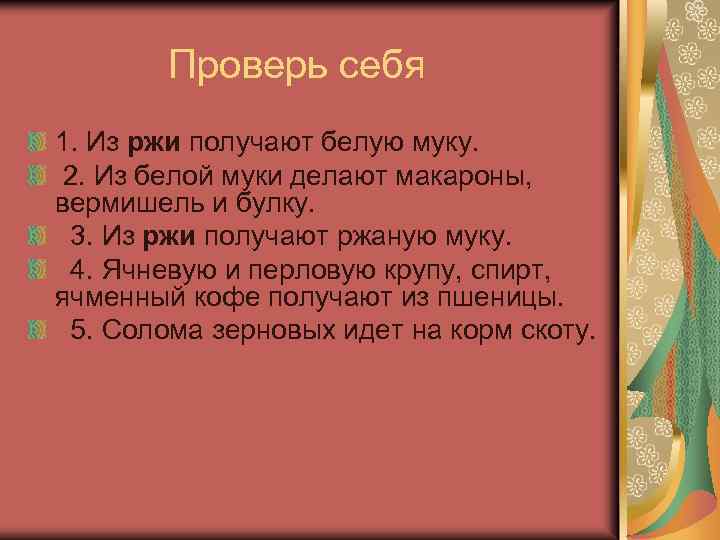  Проверь себя 1. Из ржи получают белую муку. 2. Из белой муки делают