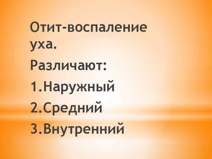 Отит-воспаление уха. Различают: 1. Наружный 2. Средний 3. Внутренний 