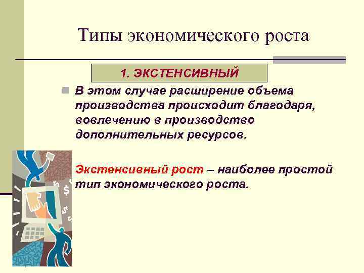 Типы экономического роста 1. ЭКСТЕНСИВНЫЙ n В этом случае расширение объема производства происходит благодаря,