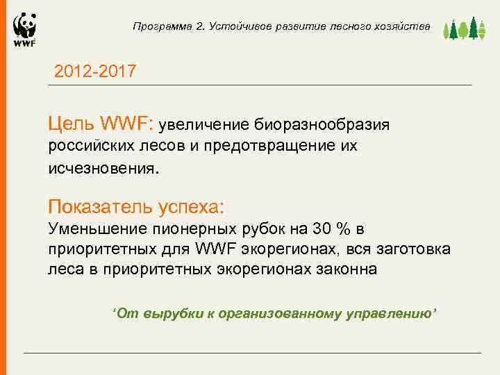 Программа 2. Устойчивое развитие лесного хозяйства 2012 -2017 Цель WWF: увеличение биоразнообразия российских лесов
