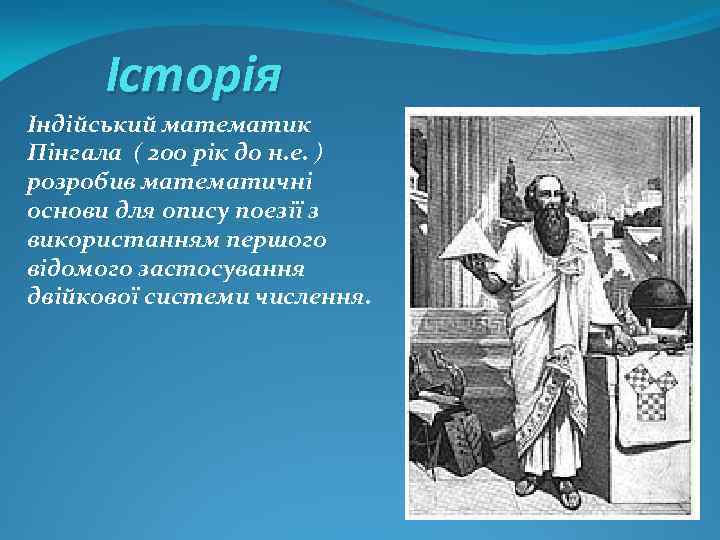 Історія Індійський математик Пінгала ( 200 рік до н. е. ) розробив математичні основи