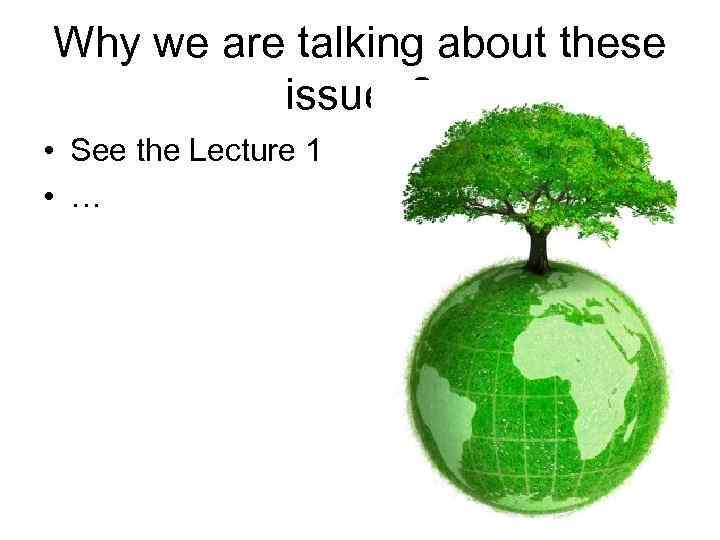 Why we are talking about these issues? • See the Lecture 1 • …