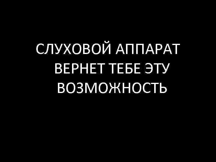 СЛУХОВОЙ АППАРАТ ВЕРНЕТ ТЕБЕ ЭТУ ВОЗМОЖНОСТЬ 