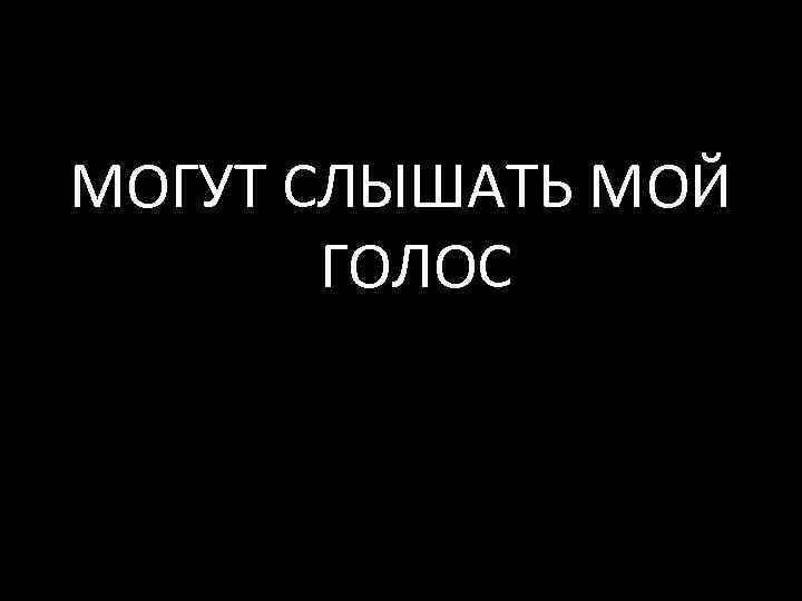 МОГУТ СЛЫШАТЬ МОЙ ГОЛОС 