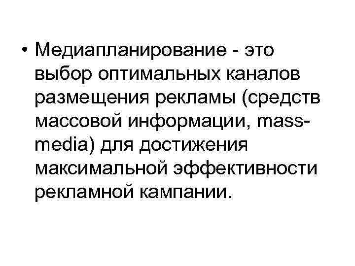  • Медиапланирование - это выбор оптимальных каналов размещения рекламы (средств массовой информации, massmedia)