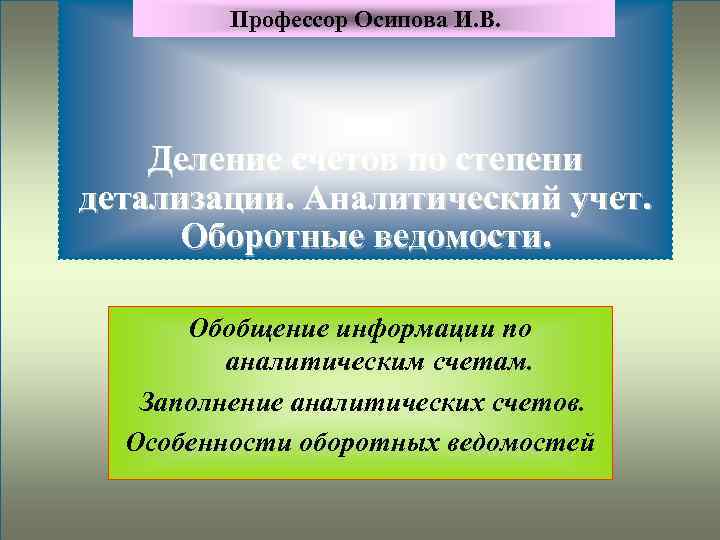 Профессор Осипова И. В. Деление счетов по степени детализации. Аналитический учет. Оборотные ведомости. Обобщение