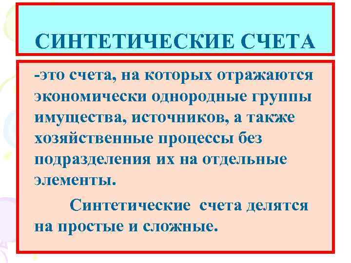 СИНТЕТИЧЕСКИЕ СЧЕТА -это счета, на которых отражаются экономически однородные группы имущества, источников, а также