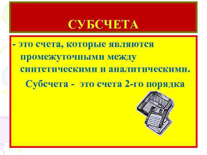 СУБСЧЕТА - это счета, которые являются промежуточными между синтетическими и аналитическими. С. 2500 Субсчета